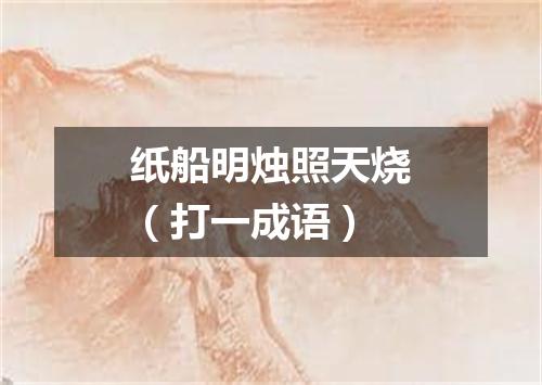 纸船明烛照天烧（打一成语）