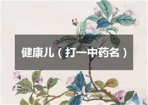 健康儿（打一中药名）