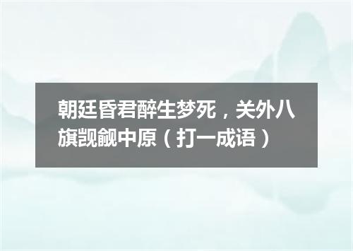 朝廷昏君醉生梦死，关外八旗觊觎中原（打一成语）