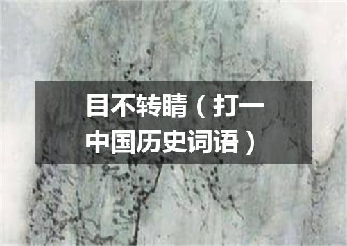 目不转睛（打一中国历史词语）