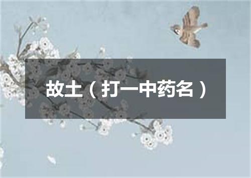 故土（打一中药名）
