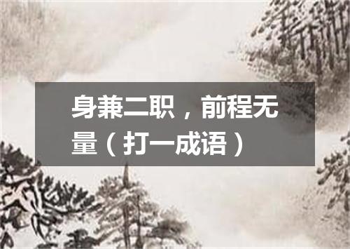 身兼二职，前程无量（打一成语）