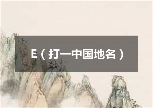 E（打一中国地名）