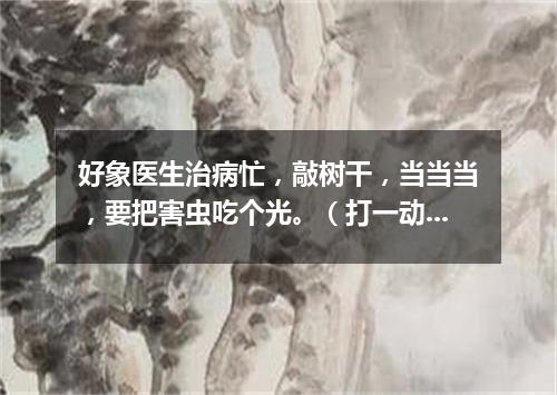 好象医生治病忙，敲树干，当当当，要把害虫吃个光。（打一动物）
