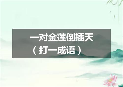 一对金莲倒插天（打一成语）
