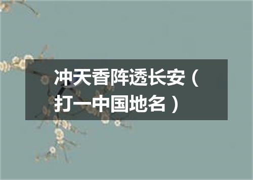 冲天香阵透长安（打一中国地名）