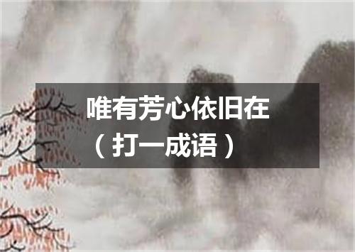 唯有芳心依旧在（打一成语）
