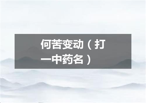 何苦变动（打一中药名）