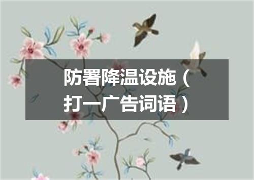 防署降温设施（打一广告词语）