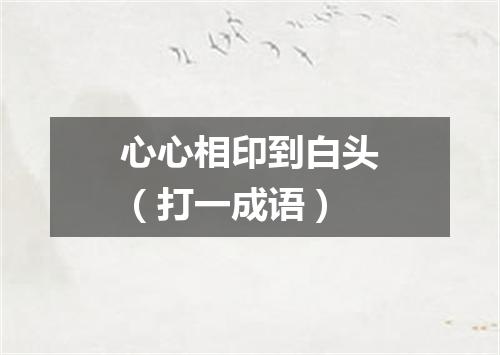 心心相印到白头（打一成语）