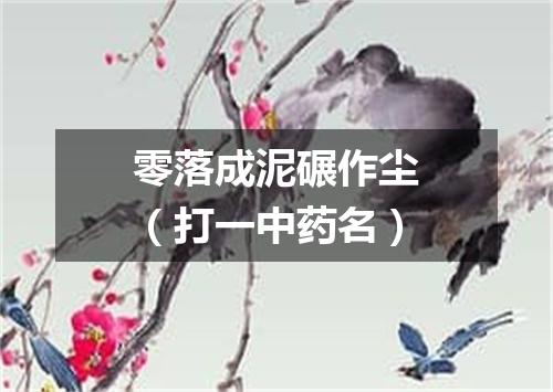 零落成泥碾作尘（打一中药名）