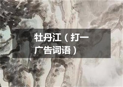 牡丹江（打一广告词语）