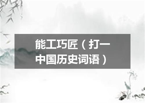 能工巧匠（打一中国历史词语）