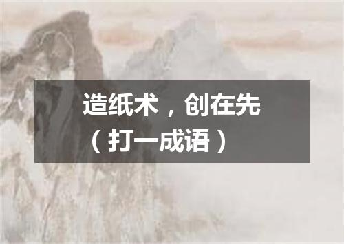 造纸术，创在先（打一成语）