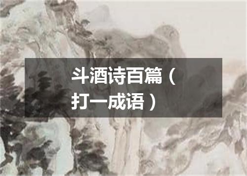 斗酒诗百篇（打一成语）