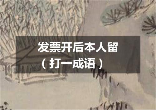 发票开后本人留（打一成语）