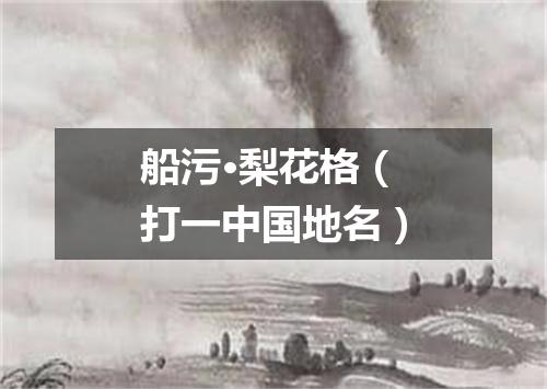 船污·梨花格（打一中国地名）