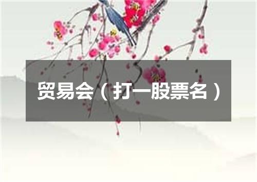 贸易会（打一股票名）