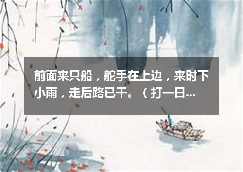 前面来只船，舵手在上边，来时下小雨，走后路已干。（打一日常用品）