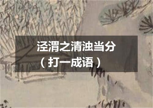 泾渭之清浊当分（打一成语）