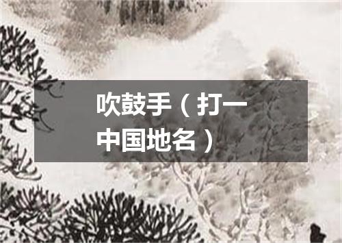 吹鼓手（打一中国地名）