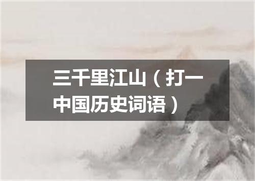 三千里江山（打一中国历史词语）