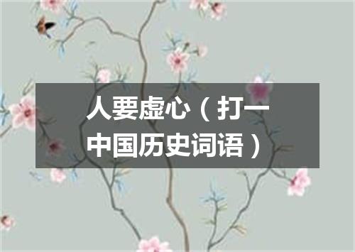 人要虚心（打一中国历史词语）