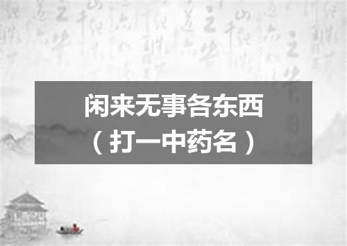 闲来无事各东西（打一中药名）
