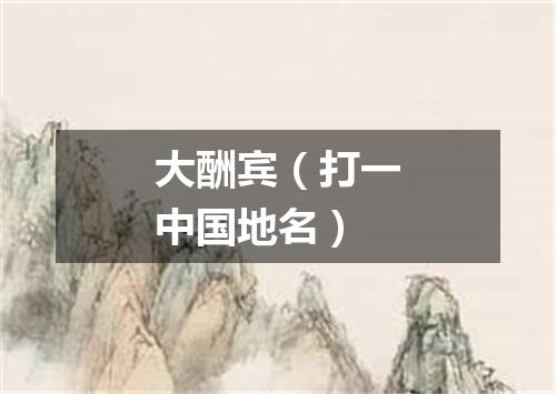 大酬宾（打一中国地名）