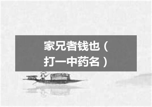家兄者钱也（打一中药名）