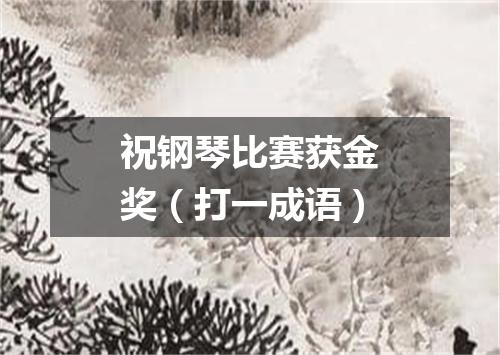 祝钢琴比赛获金奖（打一成语）