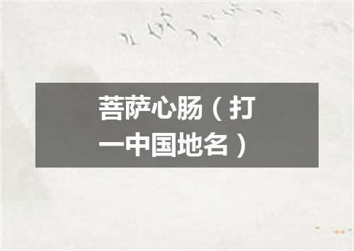 菩萨心肠（打一中国地名）