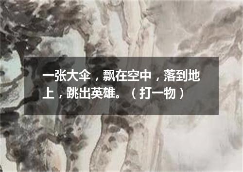 一张大伞，飘在空中，落到地上，跳出英雄。（打一物）