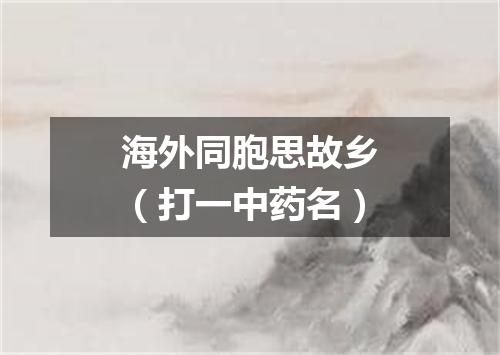 海外同胞思故乡（打一中药名）