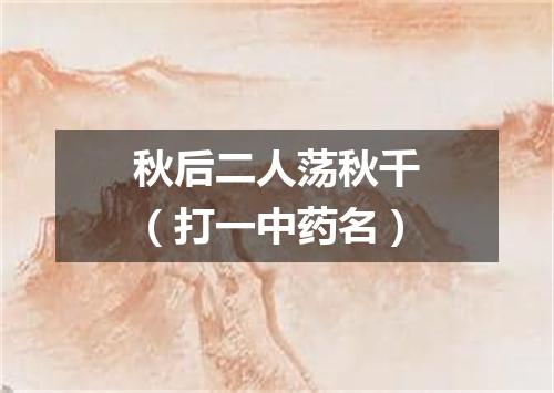 秋后二人荡秋千（打一中药名）