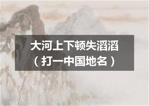 大河上下顿失滔滔（打一中国地名）