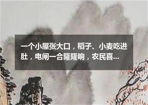 一个小屋张大口，稻子、小麦吃进肚，电闸一合隆隆响，农民喜看落珍珠。（打一农机用具）