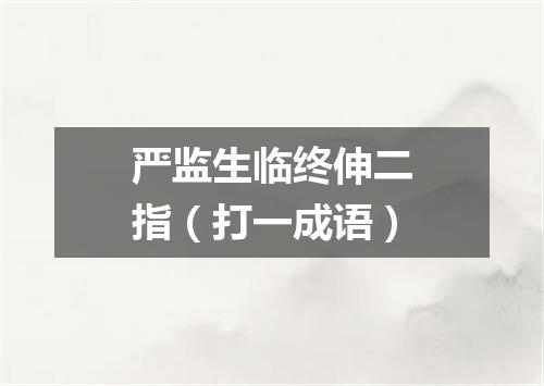 严监生临终伸二指（打一成语）