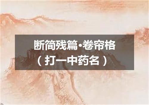 断简残篇·卷帘格（打一中药名）