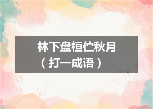 林下盘桓伫秋月（打一成语）