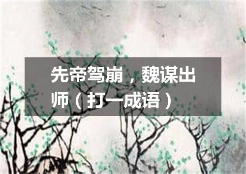 先帝驾崩，魏谋出师（打一成语）