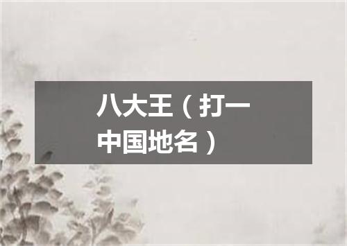 八大王（打一中国地名）