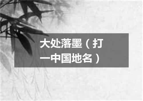 大处落墨（打一中国地名）