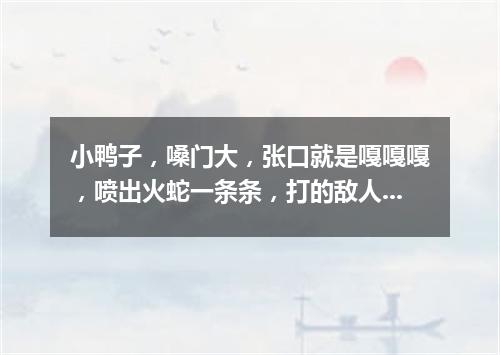 小鸭子，嗓门大，张口就是嘎嘎嘎，喷出火蛇一条条，打的敌人喊爹妈。（打一军事装备）