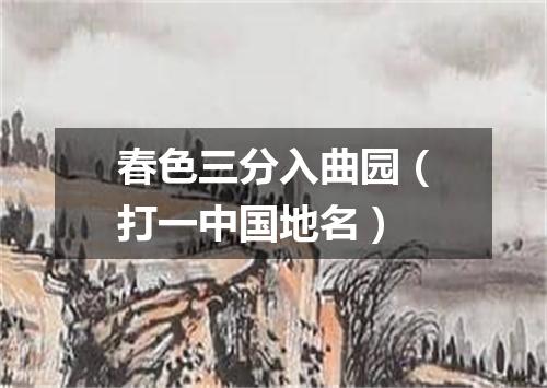 春色三分入曲园（打一中国地名）