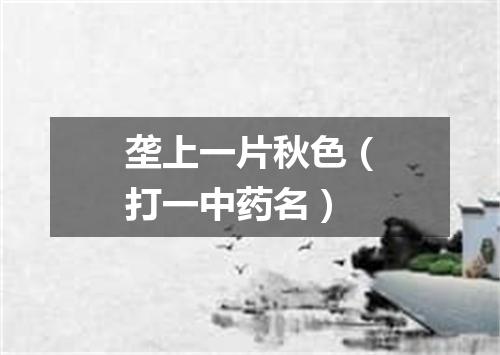 垄上一片秋色（打一中药名）