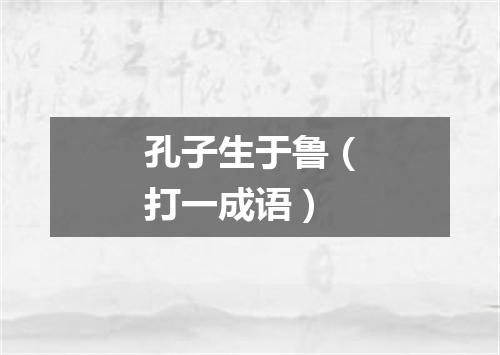 孔子生于鲁（打一成语）