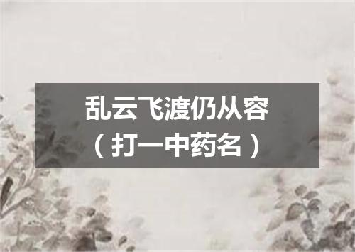 乱云飞渡仍从容（打一中药名）