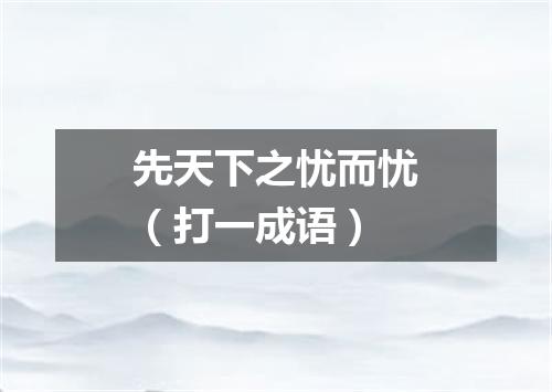 先天下之忧而忧（打一成语）