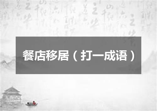 餐店移居（打一成语）